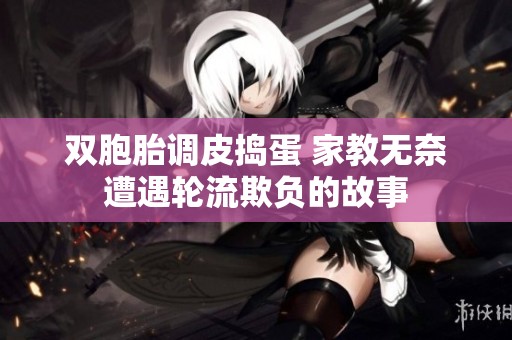 双胞胎调皮捣蛋 家教无奈遭遇轮流欺负的故事