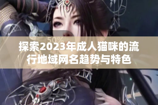探索2023年成人猫咪的流行地域网名趋势与特色