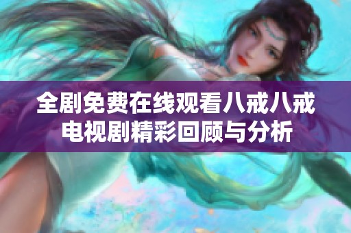 全剧免费在线观看八戒八戒电视剧精彩回顾与分析