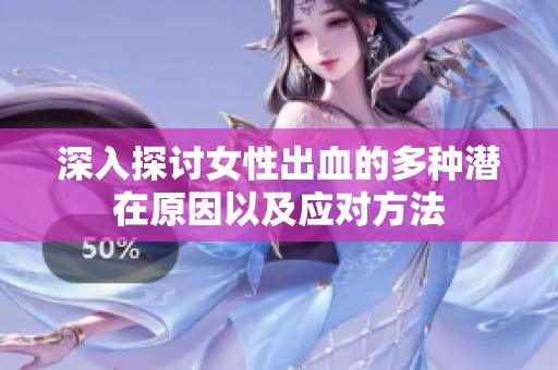 深入探讨女性出血的多种潜在原因以及应对方法