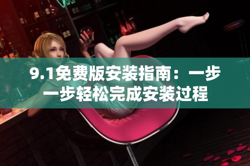 9.1免费版安装指南：一步一步轻松完成安装过程