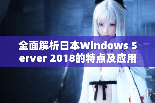 全面解析日本Windows Server 2018的特点及应用场景