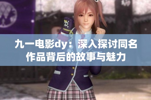 九一电影dy：深入探讨同名作品背后的故事与魅力