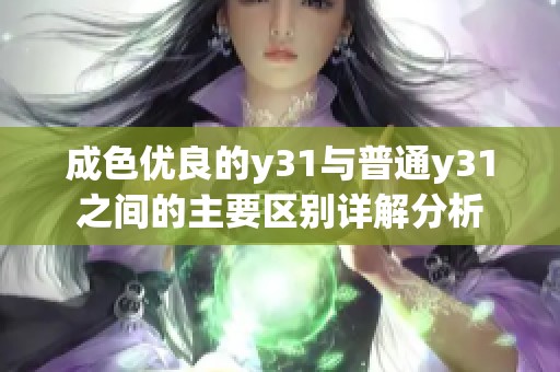 成色优良的y31与普通y31之间的主要区别详解分析