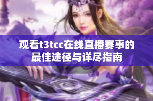 观看t3tcc在线直播赛事的最佳途径与详尽指南