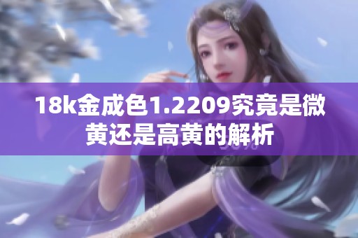 18k金成色1.2209究竟是微黄还是高黄的解析