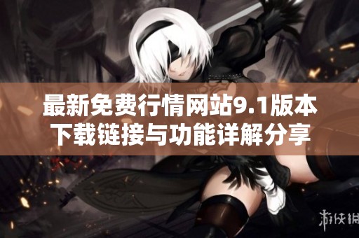 最新免费行情网站9.1版本下载链接与功能详解分享