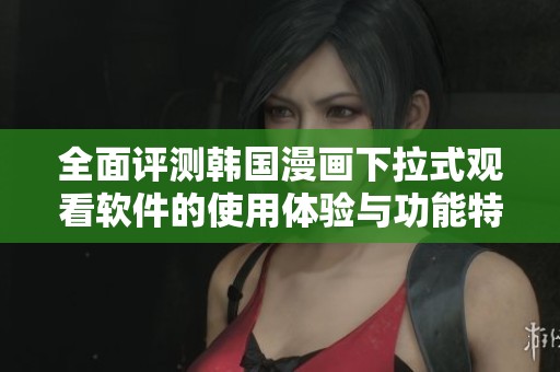 全面评测韩国漫画下拉式观看软件的使用体验与功能特色