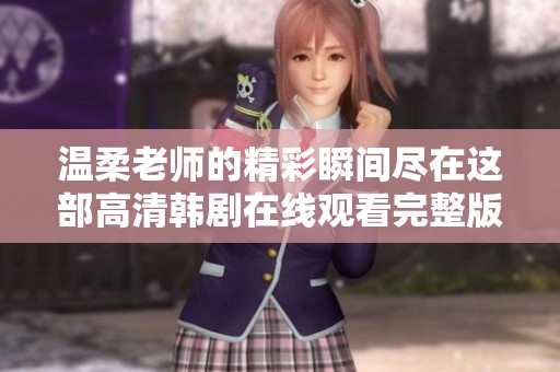 温柔老师的精彩瞬间尽在这部高清韩剧在线观看完整版本