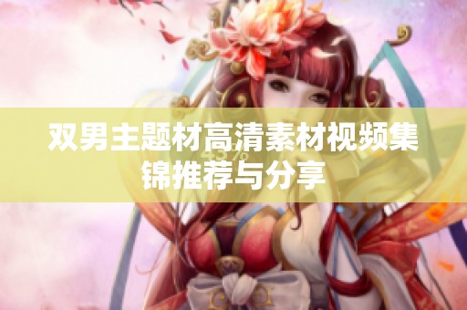 双男主题材高清素材视频集锦推荐与分享