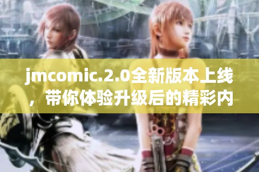 jmcomic.2.0全新版本上线，带你体验升级后的精彩内容