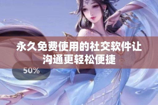 永久免费使用的社交软件让沟通更轻松便捷