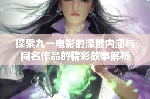 探索九一电影的深度内涵与同名作品的精彩故事解析