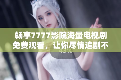 畅享7777影院海量电视剧免费观看，让你尽情追剧不停歇