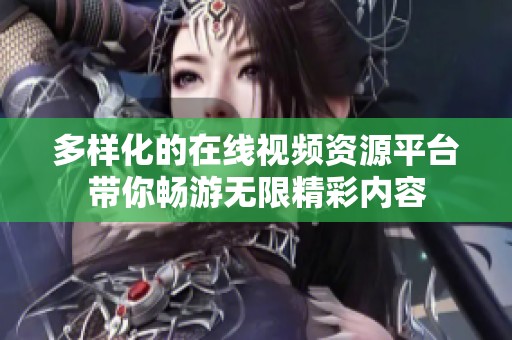 多样化的在线视频资源平台带你畅游无限精彩内容