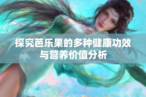 探究芭乐果的多种健康功效与营养价值分析