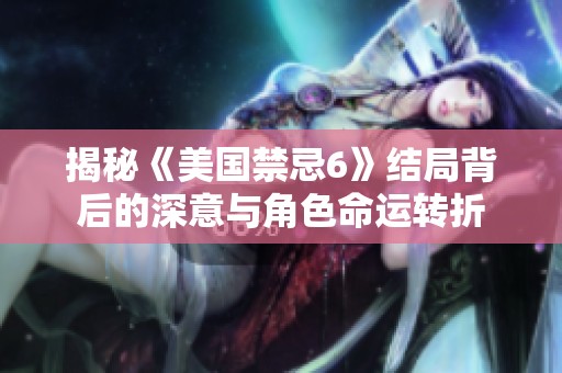 揭秘《美国禁忌6》结局背后的深意与角色命运转折