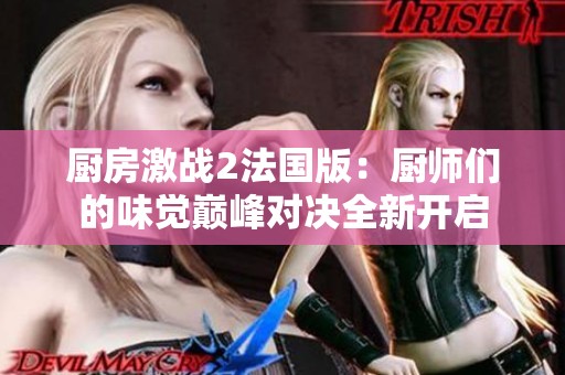 厨房激战2法国版：厨师们的味觉巅峰对决全新开启