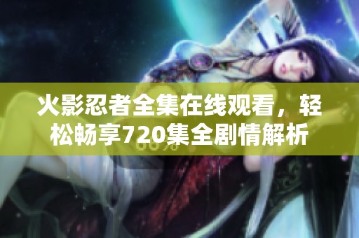 火影忍者全集在线观看，轻松畅享720集全剧情解析