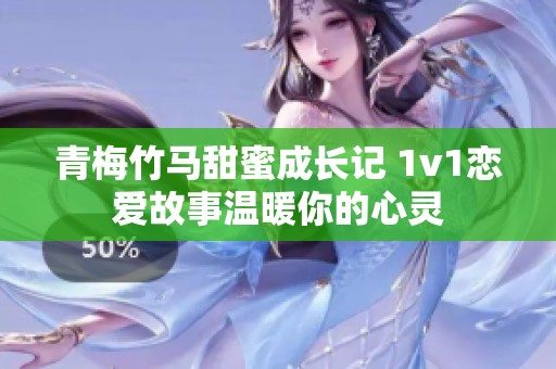 青梅竹马甜蜜成长记 1v1恋爱故事温暖你的心灵
