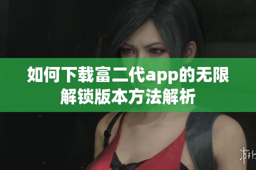 如何下载富二代app的无限解锁版本方法解析