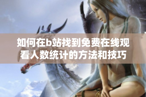 如何在b站找到免费在线观看人数统计的方法和技巧
