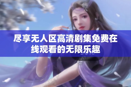 尽享无人区高清剧集免费在线观看的无限乐趣