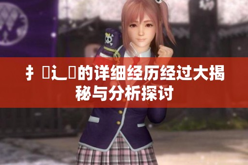 扌喿辶畐的详细经历经过大揭秘与分析探讨
