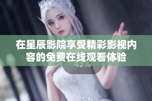 在星辰影院享受精彩影视内容的免费在线观看体验