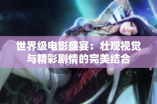 世界级电影盛宴：壮观视觉与精彩剧情的完美结合