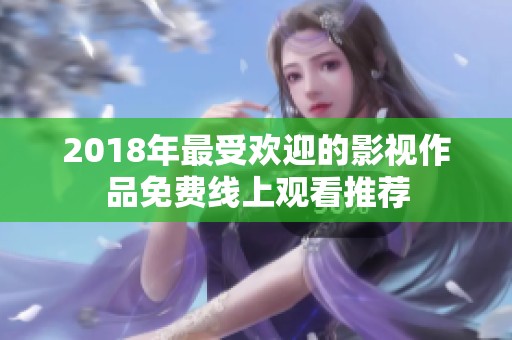 2018年最受欢迎的影视作品免费线上观看推荐
