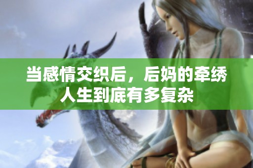 当感情交织后，后妈的牵绣人生到底有多复杂