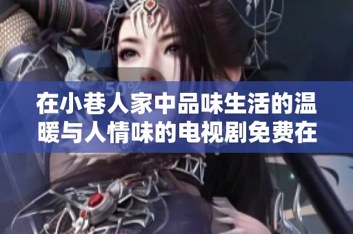 在小巷人家中品味生活的温暖与人情味的电视剧免费在线观看