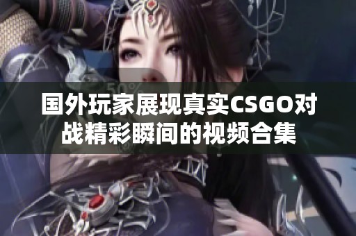 国外玩家展现真实CSGO对战精彩瞬间的视频合集