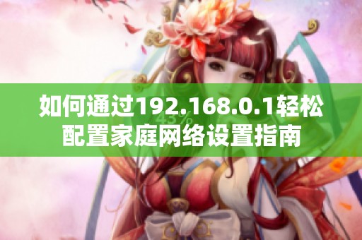 如何通过192.168.0.1轻松配置家庭网络设置指南