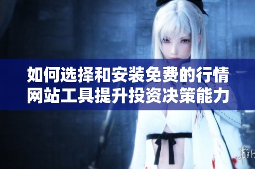 如何选择和安装免费的行情网站工具提升投资决策能力