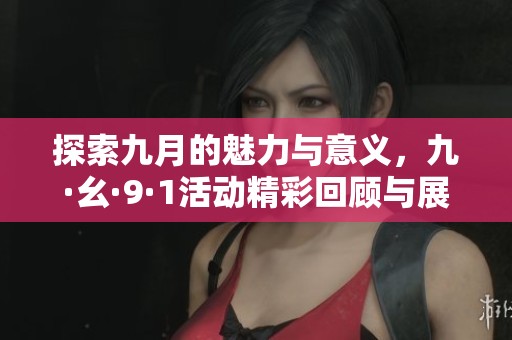 探索九月的魅力与意义，九·幺·9·1活动精彩回顾与展望