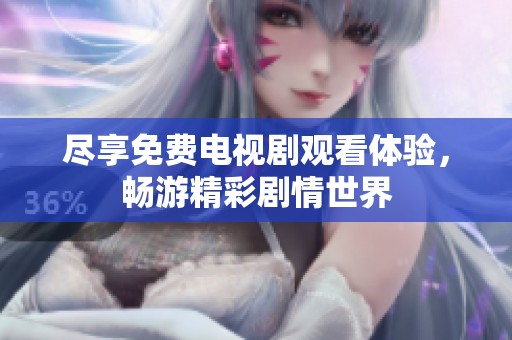 尽享免费电视剧观看体验，畅游精彩剧情世界