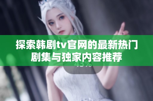 探索韩剧tv官网的最新热门剧集与独家内容推荐