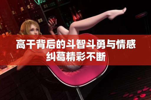 高干背后的斗智斗勇与情感纠葛精彩不断