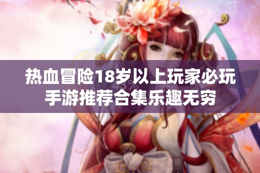 热血冒险18岁以上玩家必玩手游推荐合集乐趣无穷