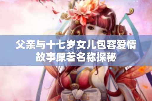 父亲与十七岁女儿包容爱情故事原著名称探秘