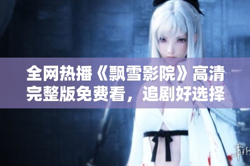 全网热播《飘雪影院》高清完整版免费看，追剧好选择！