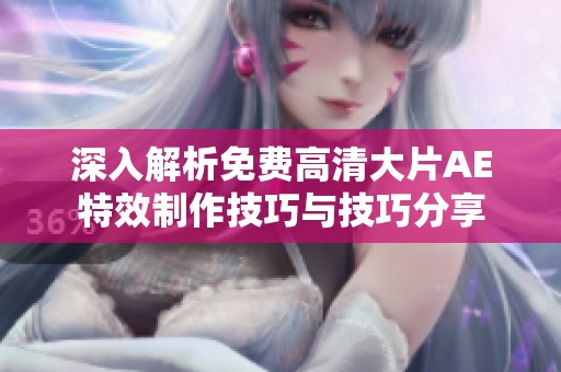 深入解析免费高清大片AE特效制作技巧与技巧分享