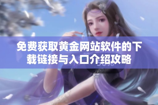 免费获取黄金网站软件的下载链接与入口介绍攻略