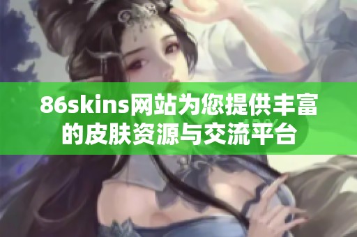 86skins网站为您提供丰富的皮肤资源与交流平台