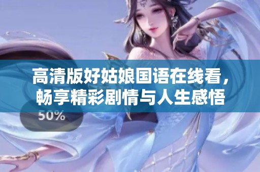 高清版好姑娘国语在线看，畅享精彩剧情与人生感悟