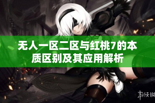 无人一区二区与红桃7的本质区别及其应用解析