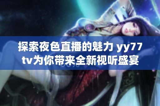 探索夜色直播的魅力 yy77tv为你带来全新视听盛宴