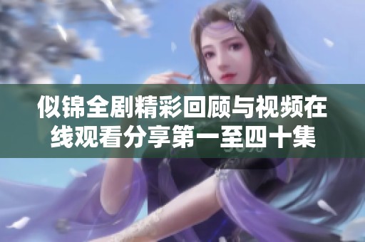 似锦全剧精彩回顾与视频在线观看分享第一至四十集